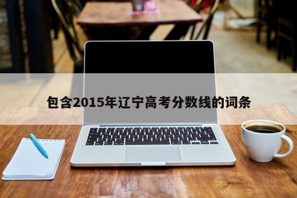 包含2015年辽宁高考分数线的词条