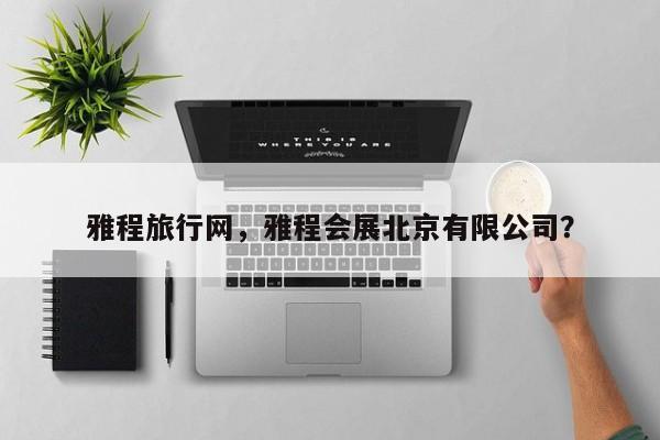 雅程旅行网，雅程会展北京有限公司？